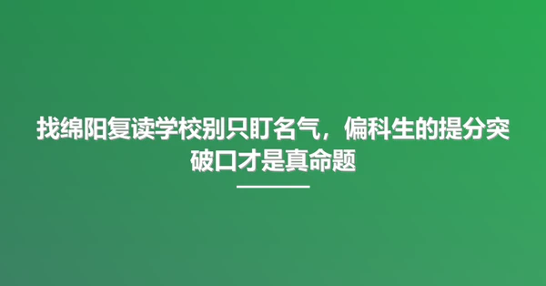 找绵阳复读学校别只盯名气,偏科生的提分突破口才是真命题