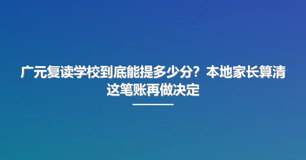广元复读学校到底能提多少分?本地家长算清这笔账再做决定