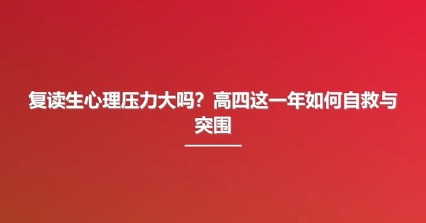 复读生心理压力大吗?高四这一年如何自救与突围