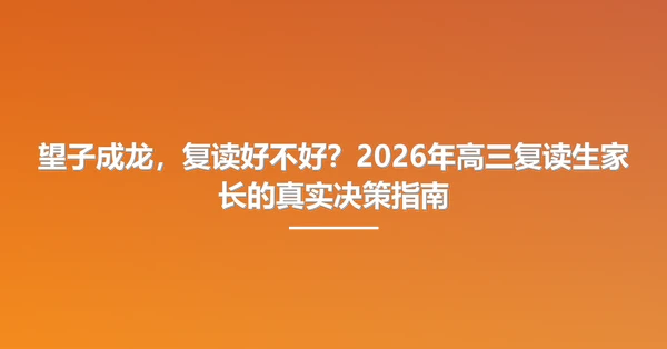 望子成龙,复读好不好?2026年高三复读生家长的真实决策指南