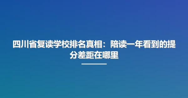 四川省复读学校排名真相:陪读一年看到的提分差距在哪里