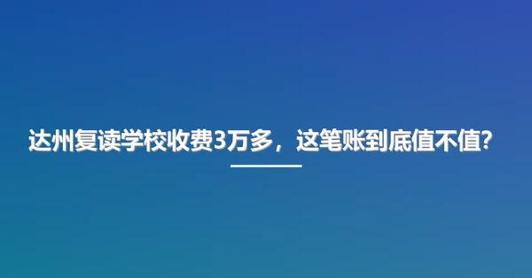 达州复读学校收费3万多，这笔账到底值不值？