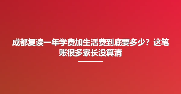 成都复读一年学费加生活费到底要多少？这笔账很多家长没算清