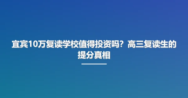 宜宾10万复读学校值得投资吗?高三复读生的提分真相