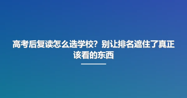 高考后复读怎么选学校?别让排名遮住了真正该看的东西