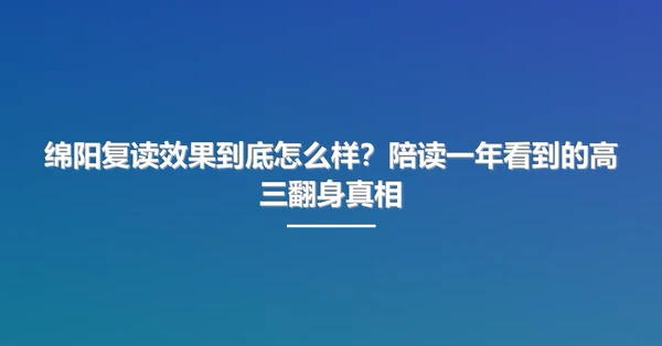 绵阳复读效果到底怎么样?陪读一年看到的高三翻身真相