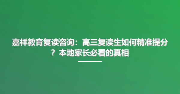 嘉祥教育复读咨询：高三复读生如何精准提分？本地家长必看的真相