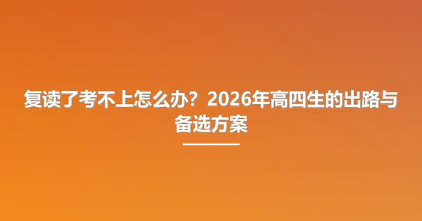 复读了考不上怎么办?2026年高四生的出路与备选方案