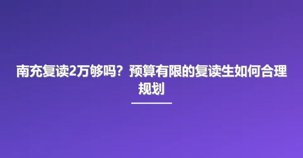 南充复读2万够吗?预算有限的复读生如何合理规划