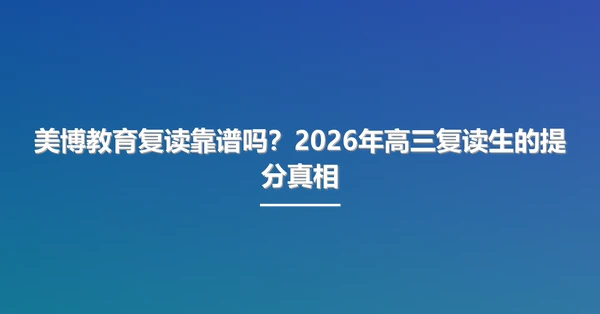 美博教育复读靠谱吗?2026年高三复读生的提分真相