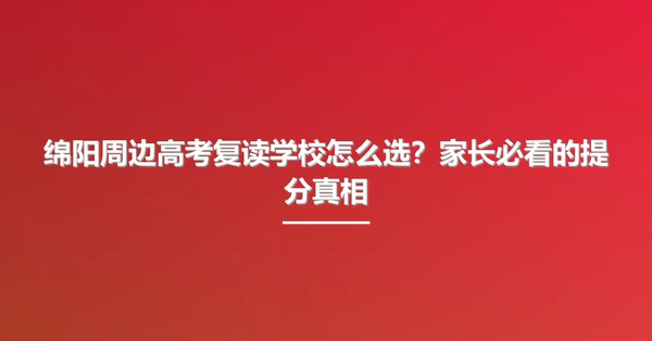 绵阳周边高考复读学校怎么选?家长必看的提分真相