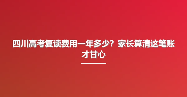 四川高考复读费用一年多少?家长算清这笔账才甘心