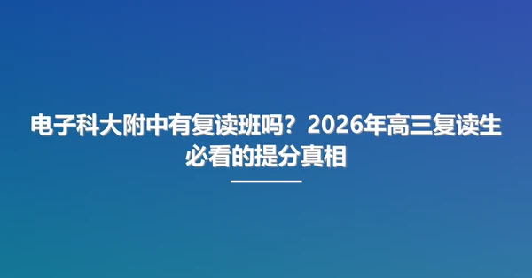 电子科大附中有复读班吗?2026年高三复读生必看的提分真相