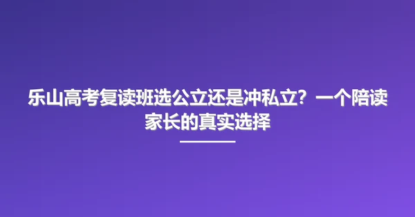 乐山高考复读班选公立还是冲私立？一个陪读家长的真实选择