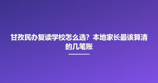 甘孜民办复读学校怎么选?本地家长最该算清的几笔账
