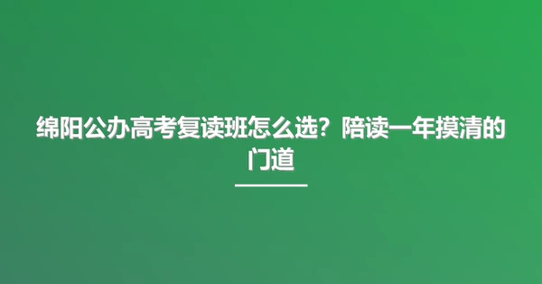 绵阳公办高考复读班怎么选?陪读一年摸清的门道
