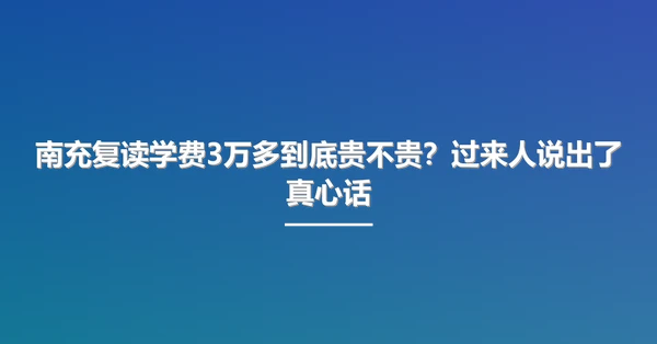 南充复读学费3万多到底贵不贵？过来人说出了真心话
