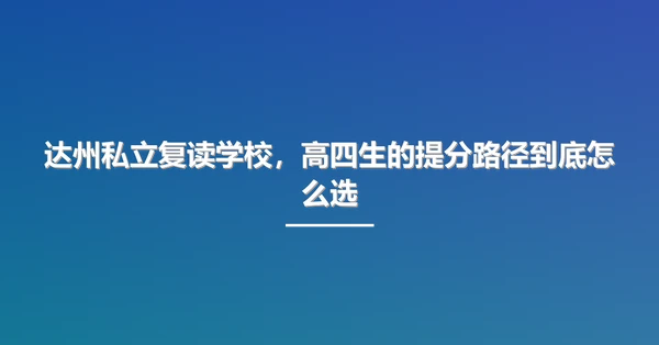 达州私立复读学校,高四生的提分路径到底怎么选