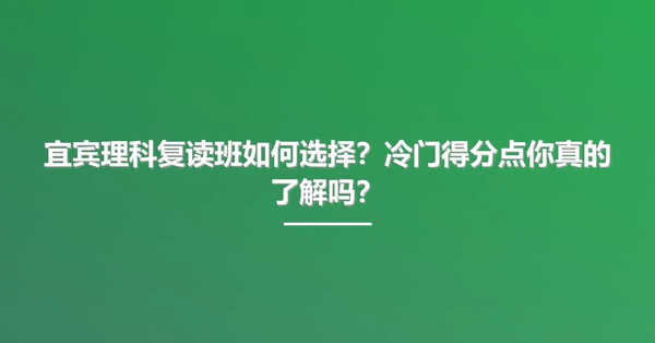 宜宾理科复读班如何选择?冷门得分点你真的了解吗?