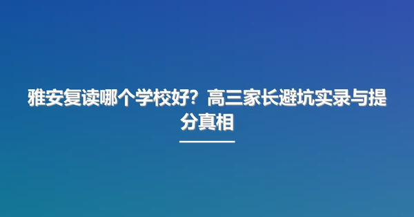 雅安复读哪个学校好?高三家长避坑实录与提分真相