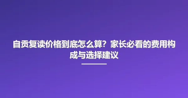 自贡复读价格到底怎么算?家长必看的费用构成与选择建议