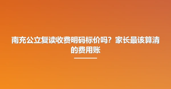 南充公立复读收费明码标价吗?家长最该算清的费用账