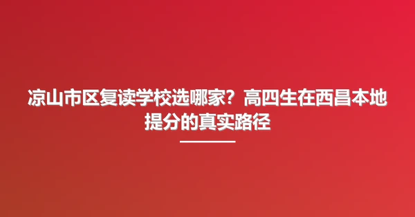 凉山市区复读学校选哪家？高四生在西昌本地提分的真实路径