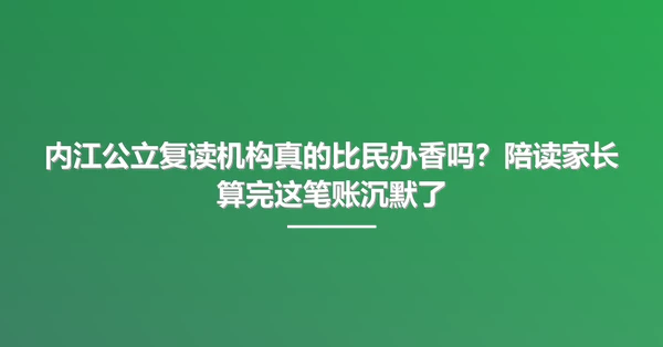 内江公立复读机构真的比民办香吗?陪读家长算完这笔账沉默了