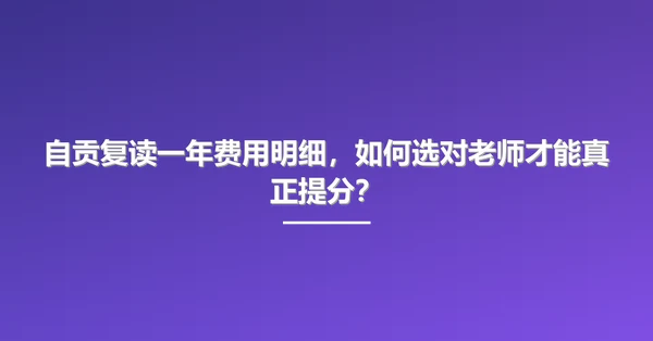 自贡复读一年费用明细,如何选对老师才能真正提分?