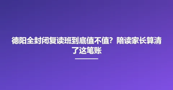 德阳全封闭复读班到底值不值?陪读家长算清了这笔账