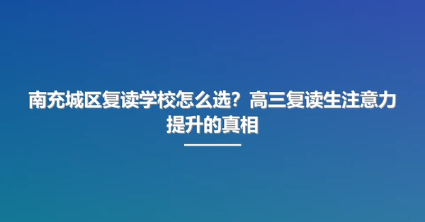 南充城区复读学校怎么选?高三复读生注意力提升的真相