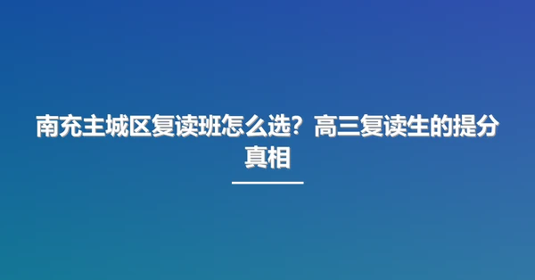 南充主城区复读班怎么选?高三复读生的提分真相