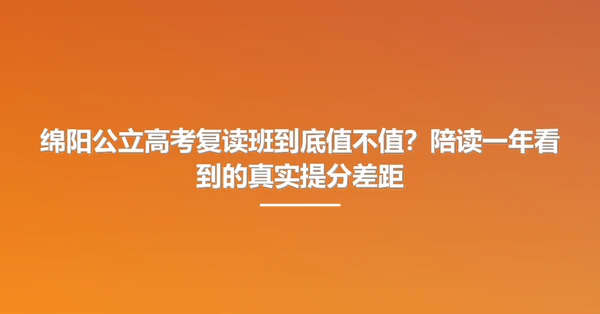绵阳公立高考复读班到底值不值?陪读一年看到的真实提分差距