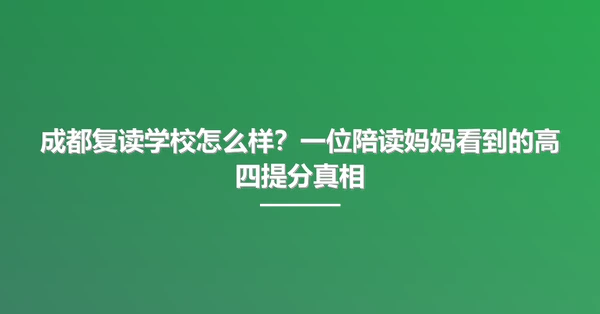 成都复读学校怎么样?一位陪读妈妈看到的高四提分真相