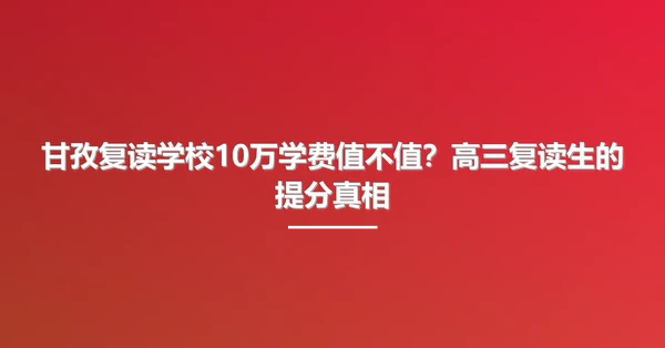 甘孜复读学校10万学费值不值?高三复读生的提分真相