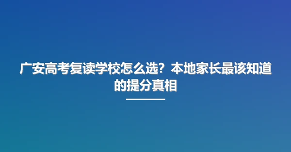 广安高考复读学校怎么选？本地家长最该知道的提分真相