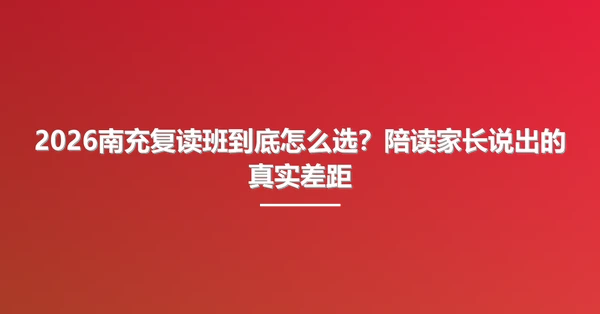 2026南充复读班到底怎么选?陪读家长说出的真实差距