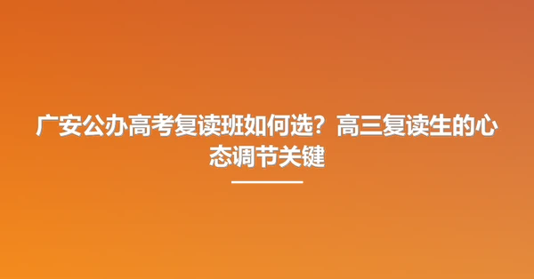 广安公办高考复读班如何选?高三复读生的心态调节关键