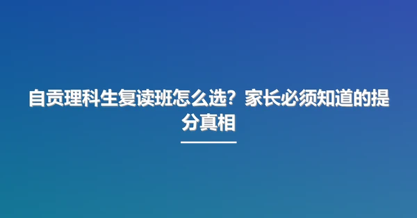 自贡理科生复读班怎么选?家长必须知道的提分真相