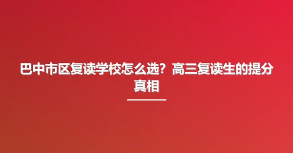 巴中市区复读学校怎么选？高三复读生的提分真相
