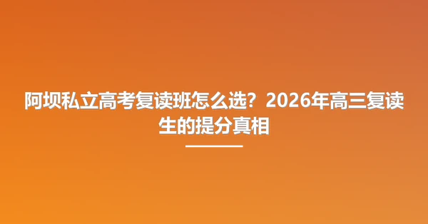 阿坝私立高考复读班怎么选？2026年高三复读生的提分真相