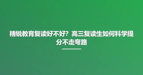 精锐教育复读好不好？高三复读生如何科学提分不走弯路