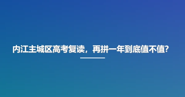 内江主城区高考复读,再拼一年到底值不值?