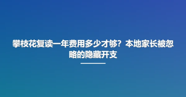 攀枝花复读一年费用多少才够?本地家长被忽略的隐藏开支
