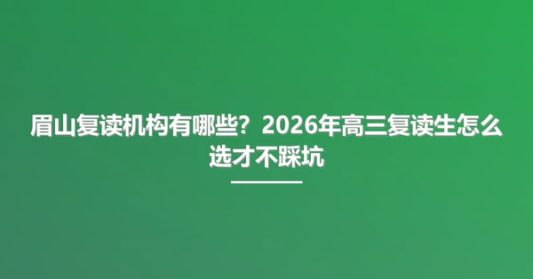 眉山复读机构有哪些?2026年高三复读生怎么选才不踩坑