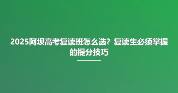 2025阿坝高考复读班怎么选?复读生必须掌握的提分技巧