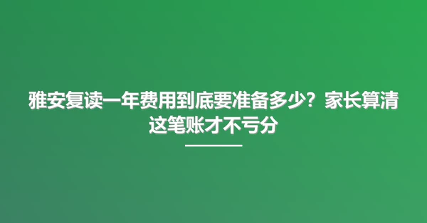 雅安复读一年费用到底要准备多少?家长算清这笔账才不亏分