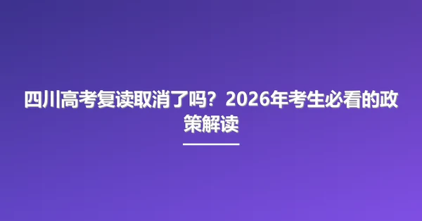 四川高考复读取消了吗?2026年考生必看的政策解读