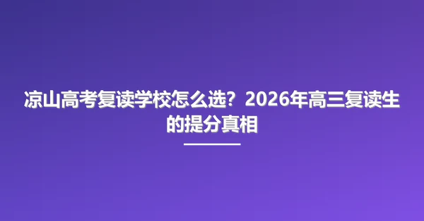 凉山高考复读学校怎么选？2026年高三复读生的提分真相