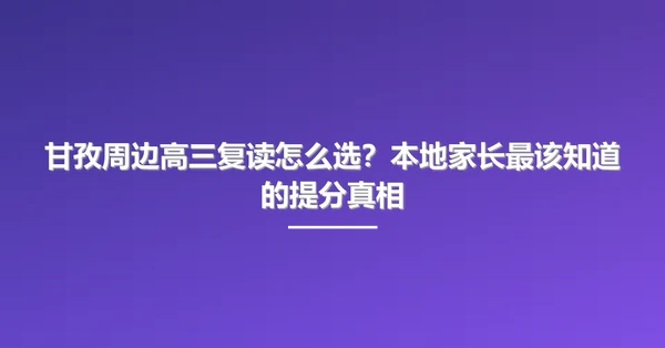 甘孜周边高三复读怎么选？本地家长最该知道的提分真相